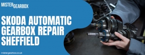 Expert Skoda Automatic Gearbox Repair Services in Sheffield: What You Need to Know