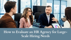 How to Evaluate an HR Agency for Large-Scale Hiring Needs