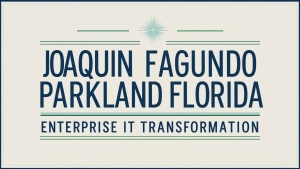 Why Joaquin Fagundo Parkland Florida Is a Name to Watch in Enterprise IT Transformation