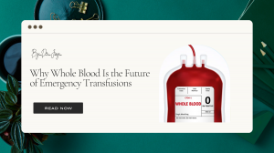 Why Whole Blood Is the Future of Emergency Transfusions