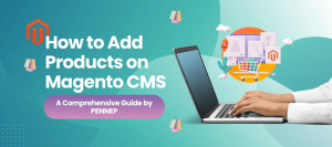 How to Add Products on Magento CMS: A Practical Guide by Pennep Offering eCommerce Development Services