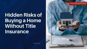 Hidden Risks of Buying a Home Without Title Insurance - Stellar Innovations