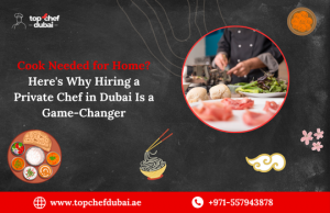 Cook Needed for Home? Here's Why Hiring a Private Chef in Dubai Is a Game-Changer