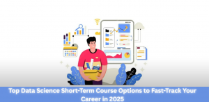 Top Data Science Short Term Course Options to Fast-Track Your Career in 2025