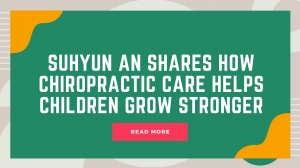 Suhyun An Shares How Chiropractic Care Helps Children Grow Stronger