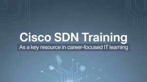 Cisco SDN Training as a Key Resource in Career-Focused IT Learning