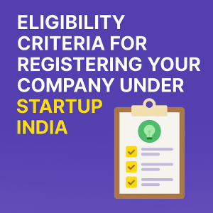 Eligibility Criteria for Registering Your Company under Startup India — What You Need to Qualify