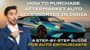 How to Purchase Aftermarket Auto Accessories in India — A Step-by-Step Guide for Auto Enthusiasts