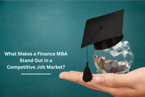 What Makes a Finance MBA Stand Out in a Competitive Job Market?