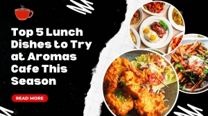 Top 5 Lunch Dishes to Try at Aromas Cafe This Season