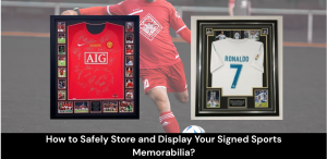How to Safely Store and Display Your Signed Sports Memorabilia?