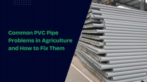 Common PVC Pipe Problems in Agriculture and How to Fix Them