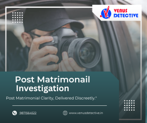 Post Matrimonial Investigation in Delhi: Uncover the Truth After Marriage with Venus Detective Agency