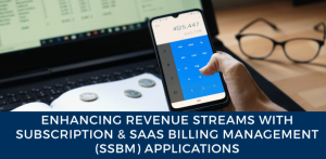 Enhancing Revenue Streams with Subscription & SaaS Billing Management (SSBM) Applications