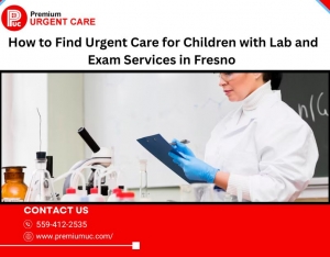 How to Find Urgent Care for Children with Lab and Exam Services in Fresno 