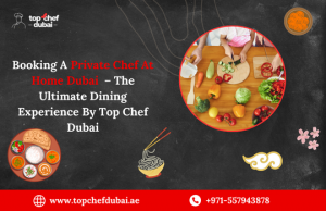 Booking A Private Chef At Home Dubai – The Ultimate Dining Experience By Top Chef Dubai