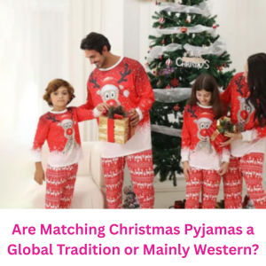 Are Matching Christmas Pyjamas a Global Tradition or Mainly Western?