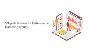 5 Signals You Need a Performance Marketing Agency