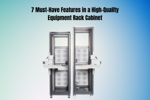 7 Must-Have Features in a High-Quality Equipment Rack Cabinet