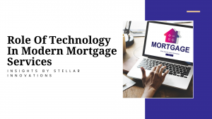 Role Of Technology In Modern Mortgage Services: Insights By Stellar Innovations