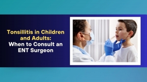 Tonsillitis in Children and Adults: When to Consult an ENT Surgeon