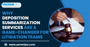 Why Deposition Summarization Services Are a Game-Changer for Litigation Teams