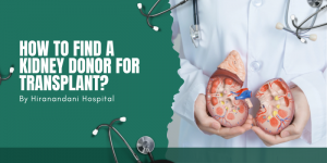 How to Find a Kidney Donor for Transplant? - By Hiranandani Hospital