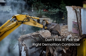 Don’t Risk It: Pick the Right Demolition Contractor