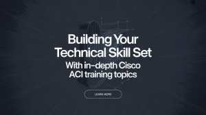 Building Your Technical Skill Set with In-Depth Cisco ACI Training Topics