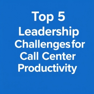 Top 5 Leadership Challenges for Call Center Productivity