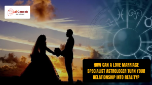 How can a love marriage specialist astrologer turn your relationship into reality?