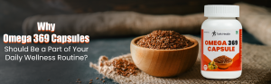 Why Omega 369 Capsules Should Be a Part of Your Daily Wellness Routine?
