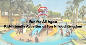 Fun for All Ages: Kid-Friendly Activities at Fun N Food Kingdom