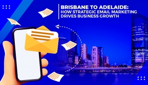 Brisbane to Adelaide: How Strategic Email Marketing Drives Business Growth