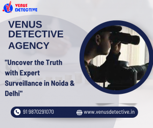 Venus Detective Agency's Top Surveillance Investigation in Noida and Delhi 