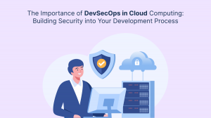 The Importance of DevSecOps in Cloud Computing: Building Security into Your Development Process