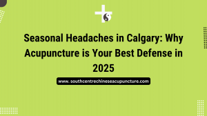 Seasonal Headaches in Calgary: Why Acupuncture is the Best Natural Relief in 2025