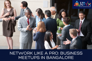Network Like A Pro: Business Meetups In Bangalore