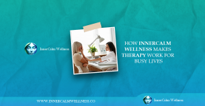 How Inner Calm Wellness Makes Therapy Work for Busy Lives