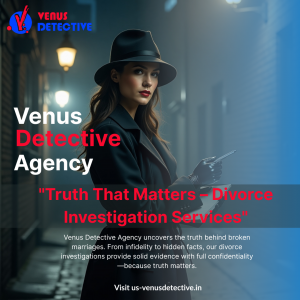 Divorce Investigations in India: How Venus Detective Agency Brings Clarity and Truth