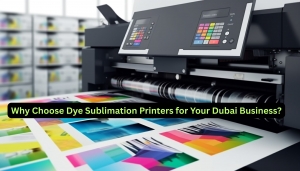 Why Choose Dye Sublimation Printers for Your Dubai Business?