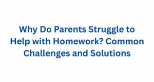 Why Do Parents Struggle to Help with Homework? Common Challenges and Solutions