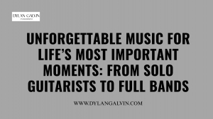 Unforgettable Music for Life’s Most Important Moments: From Solo Guitarists to Full Bands