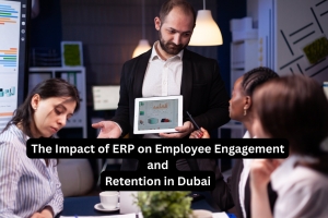The Impact of ERP on Employee Engagement and Retention in Dubai