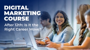 Why Pursue a Digital Marketing Course After 12th? A Wise Career Decision for Students