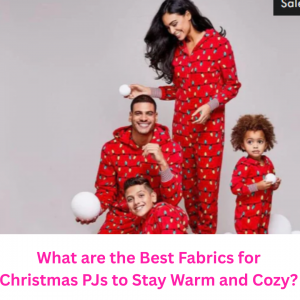 What are the Best Fabrics for Christmas PJs to Stay Warm and Cozy?