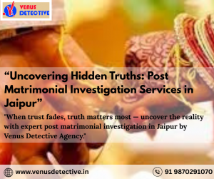 Trust Revived Based on Veracity: Post Matrimonial Investigation in Jaipur by Venus Detective Agency