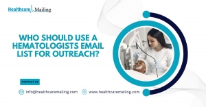 Who Should Use a Hematologists Email List for Outreach?