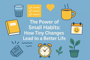 The Power of Small Habits: How Tiny Changes Lead to a Better Life