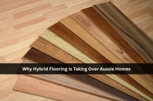 Why Hybrid Flooring Is Taking Over Aussie Homes